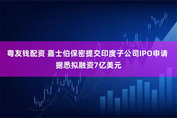 粤友钱配资 嘉士伯保密提交印度子公司IPO申请 据悉拟融资7亿美元